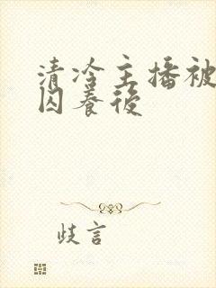 清冷主播被反派囚养后