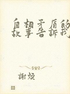 自相矛盾的寓言故事告诉我们什么道理