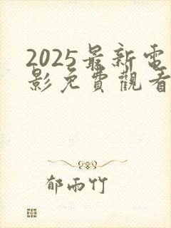 2025最新电影免费观看大全