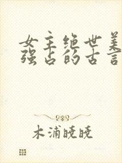 女主绝世美人被强占的古言小说推荐