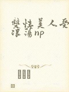 双性美人受高h浪荡np
