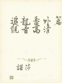 追龙番外篇免费观看高清