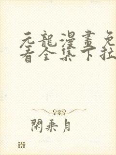 元龙漫画免费观看全集下拉式漫画