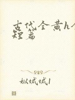 古代全黄h全肉短篇