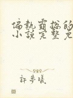 偏执霸总的罪妻小说完整免费