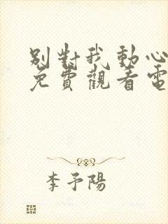 别对我动心在线免费观看电视剧高清