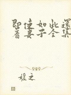 即使如此还是爱着妻子全集免费观看动漫