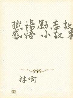 职场励志故事及感悟 小故事大道理