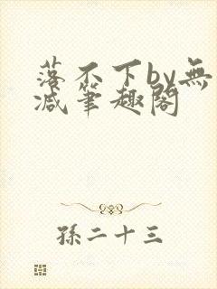 落不下by无删减笔趣阁