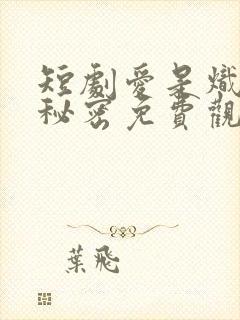 短剧爱是炽热的秘密免费观看