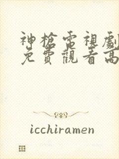 神枪电视剧全集免费观看高清完整版