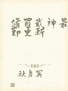 修罗武神最新章节更新