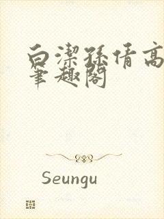 白洁孙倩高义 笔趣阁