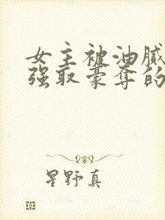 女主被油腻大叔强取豪夺的现言小说