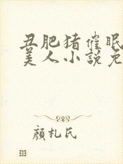 丑肥猪催眠清冷美人小说免费阅读