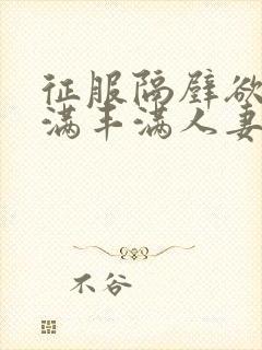 征服隔壁欲求不满丰满人妻