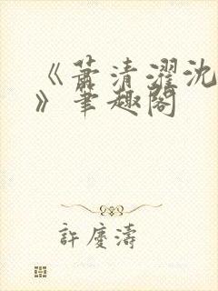 《萧清濯沈令柔》笔趣阁