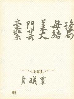 豪门美母后宫叶紫芸大结局最新章节_