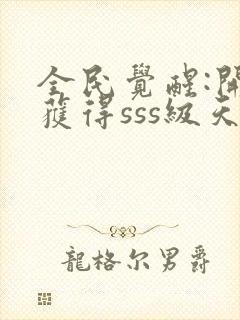 全民觉醒:开局获得sss级天赋下载txt全文