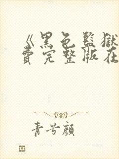 《黑色监狱》免费完整版在线观看