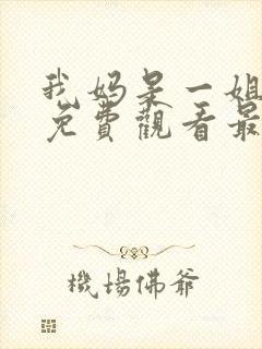 我妈是一姐短剧免费观看最新章节