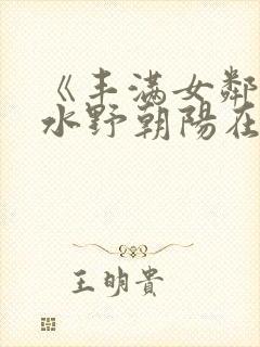 《丰满女邻居》水野朝阳在线观看