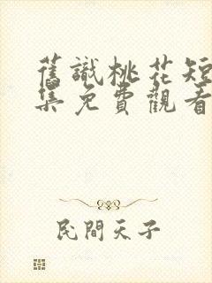 旧识桃花短剧全集免费观看