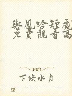 与凤吟短剧全集免费观看高清