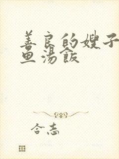 善良的嫂子巴巴鱼汤饭