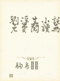 刘浮生小说全文免费阅读无弹窗