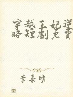 穿越王妃逆袭攻略短剧免费观看全集在线观看