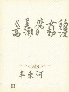 《美魔女的究极高潮》动漫第一集在