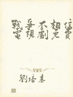 战争不相信眼泪电视剧免费观看完整版