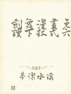 剑舞漫画免费阅读下拉式六漫画