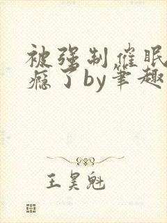 被强制催眠后上瘾了by笔趣阁免费阅读小说