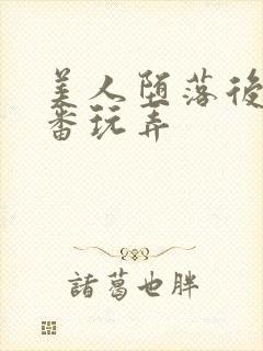 美人堕落后被轮番玩弄