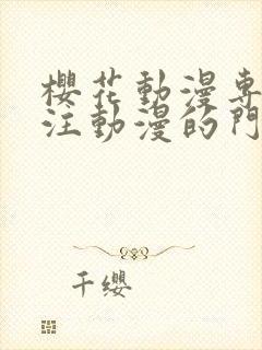 樱花动漫专门专注动漫的门户网站