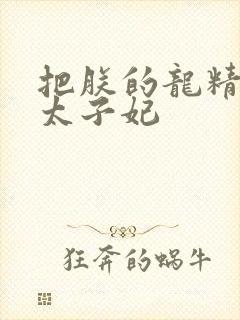 把朕的龙精含h太子妃