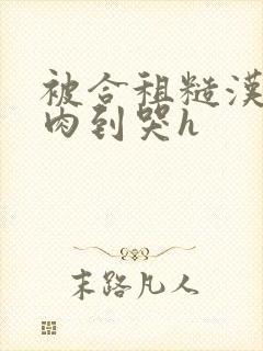 被合租糙汉室友肉到哭h