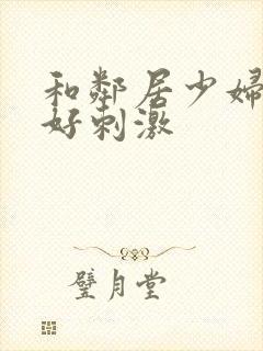 和邻居少妇偷偷好刺激