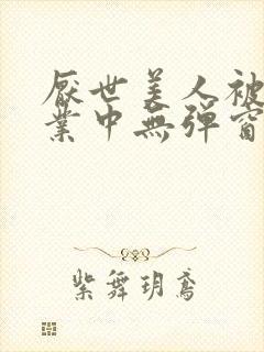 厌世美人被迫营业中无弹窗笔趣阁