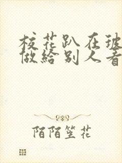 校花趴在玻璃窗做给别人看的作文