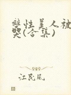 双性美人被ri哭(合集)