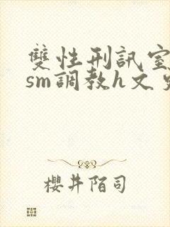 双性刑讯室凌虐sm调教h文更新时间封面