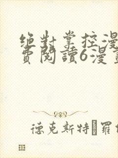 绝对掌控漫画免费阅读6漫画