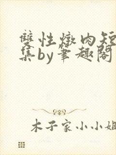 双性炖肉短篇合集by笔趣阁免费阅读bg