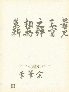 万相之王最新更新无弹窗免费阅读