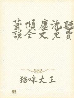 萧倾尘沈听澜小说全文免费阅读全文