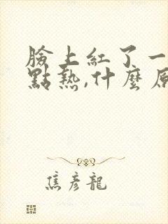 脸上红了一块有点热,什么原因