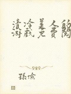 清冷美人的神奇游戏免费阅读全文